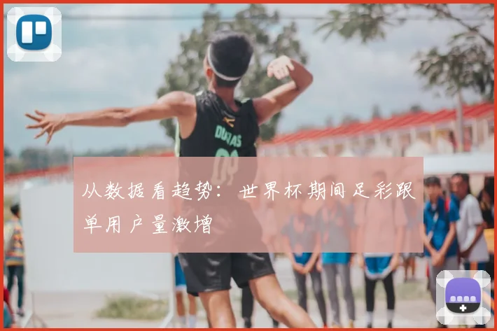 从数据看趋势：世界杯期间足彩跟单用户量激增