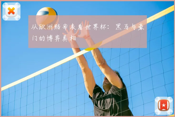 从欧洲赔率表看世界杯:黑马与豪门的博弈真相