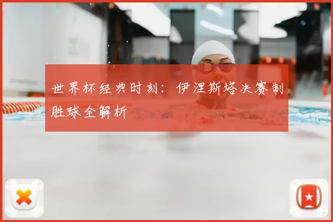 世界杯经典时刻:伊涅斯塔决赛制胜球全解析