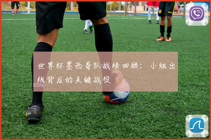 世界杯墨西哥队战绩回顾:小组出线背后的关键战役