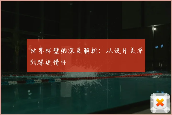 世界杯壁纸深度解析:从设计美学到球迷情怀