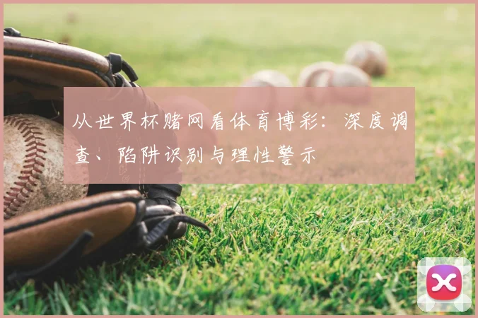 从世界杯赌网看体育博彩：深度调查、陷阱识别与理性警示