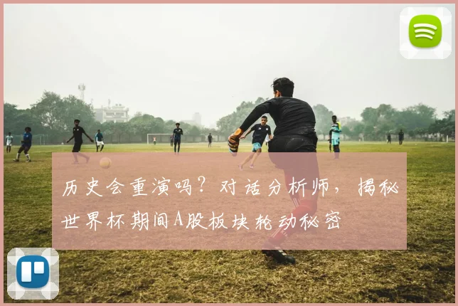 历史会重演吗？对话分析师，揭秘世界杯期间A股板块轮动秘密