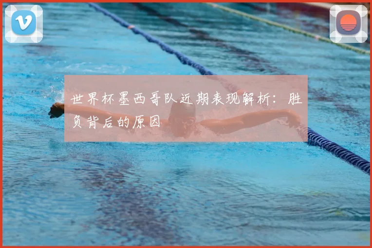 世界杯墨西哥队近期表现解析:胜负背后的原因