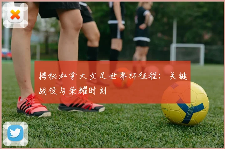 揭秘加拿大女足世界杯征程：关键战役与荣耀时刻