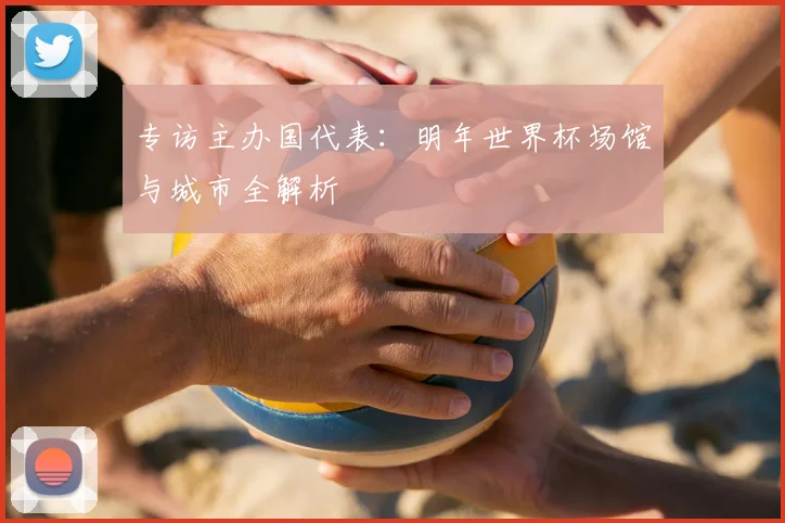 专访主办国代表:明年世界杯场馆与城市全解析