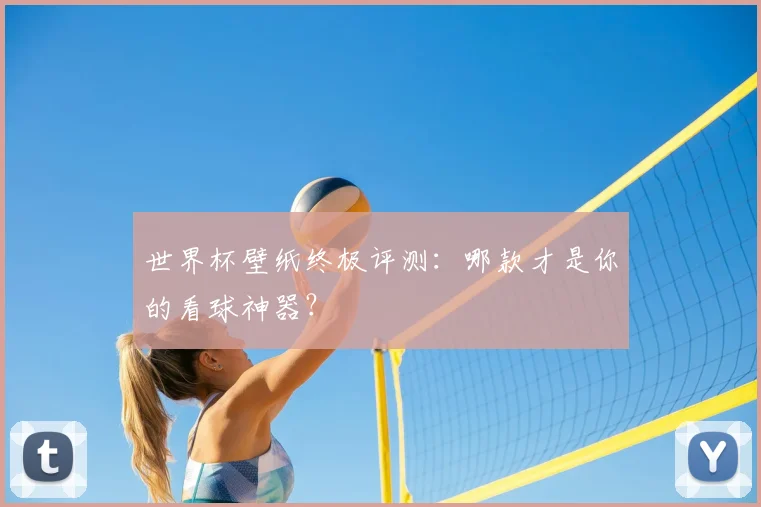 世界杯壁纸终极评测:哪款才是你的看球神器?