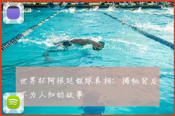 世界杯阿根廷假球真相:揭秘背后不为人知的故事