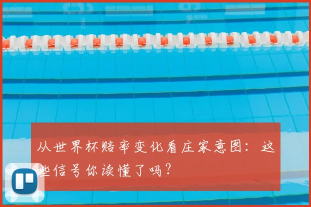 从世界杯赔率变化看庄家意图：这些信号你读懂了吗？