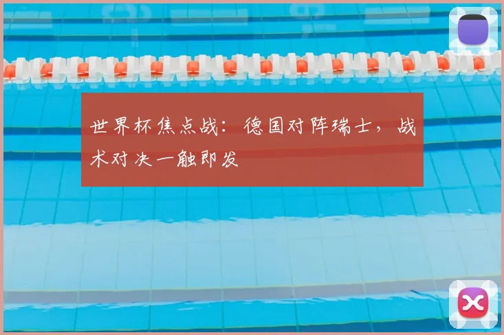 世界杯焦点战：德国对阵瑞士，战术对决一触即发
