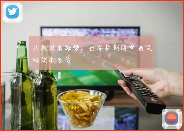 从数据看趋势：世界杯期间啤酒促销效果专访