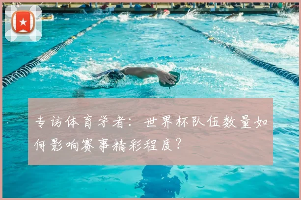 专访体育学者:世界杯队伍数量如何影响赛事精彩程度?