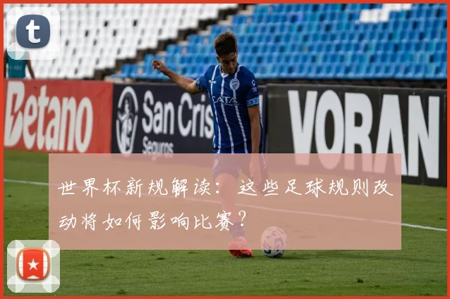 世界杯新规解读:这些足球规则改动将如何影响比赛?
