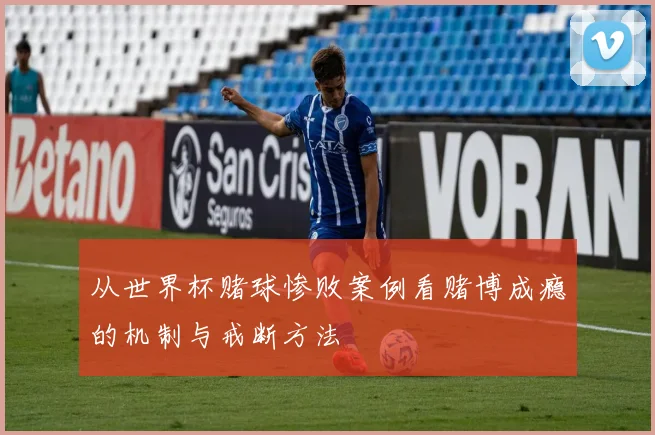 从世界杯赌球惨败案例看赌博成瘾的机制与戒断方法