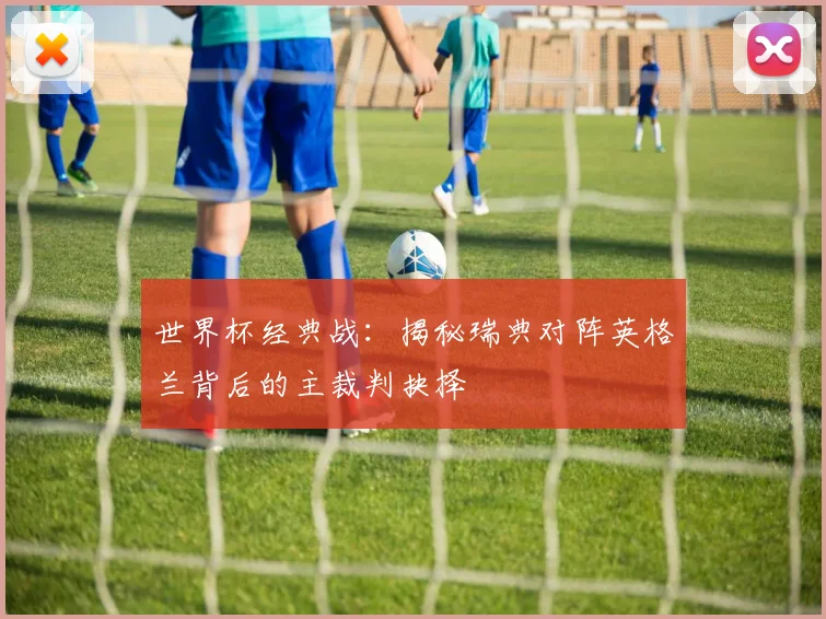 世界杯经典战：揭秘瑞典对阵英格兰背后的主裁判抉择