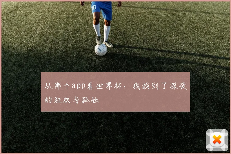 从那个app看世界杯,我找到了深夜的狂欢与孤独