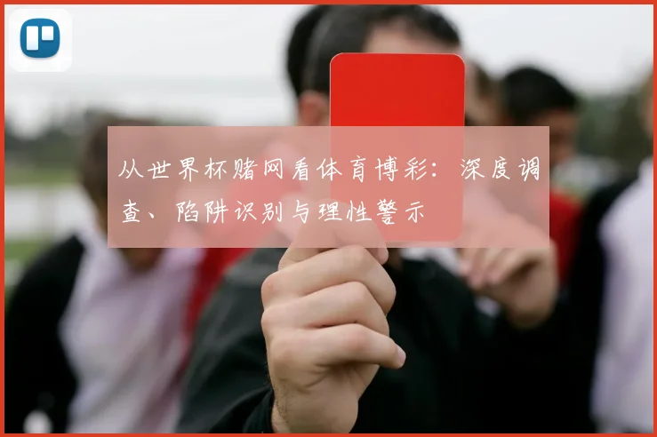 从世界杯赌网看体育博彩：深度调查、陷阱识别与理性警示