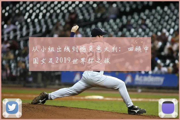 从小组出线到憾负意大利：回顾中国女足2019世界杯之旅