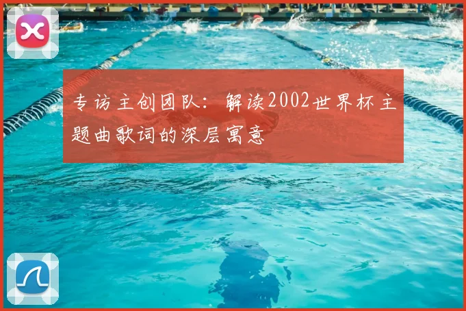 专访主创团队:解读2002世界杯主题曲歌词的深层寓意
