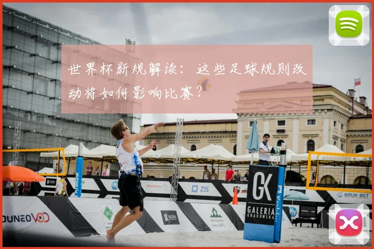 世界杯新规解读:这些足球规则改动将如何影响比赛?