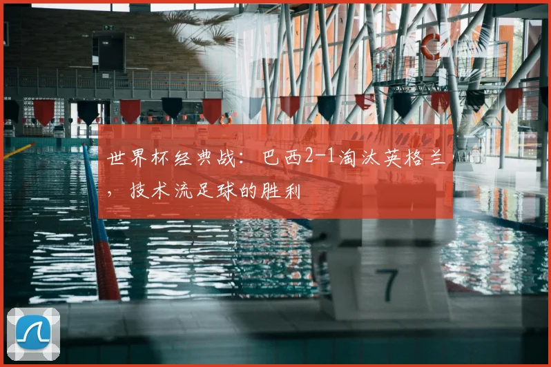 世界杯经典战:巴西2-1淘汰英格兰,技术流足球的胜利